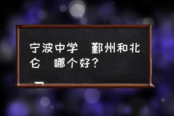 宁波中学和鄞州中学哪个好 宁波中学(鄞州和北仑)哪个好？