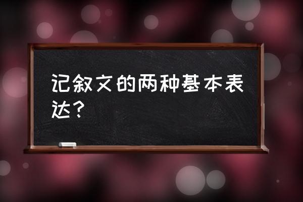 记叙文的主要表达方式 记叙文的两种基本表达？