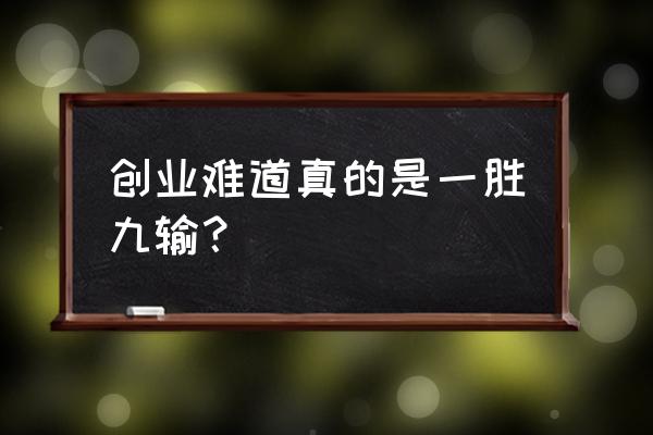 一胜九败总结 创业难道真的是一胜九输？