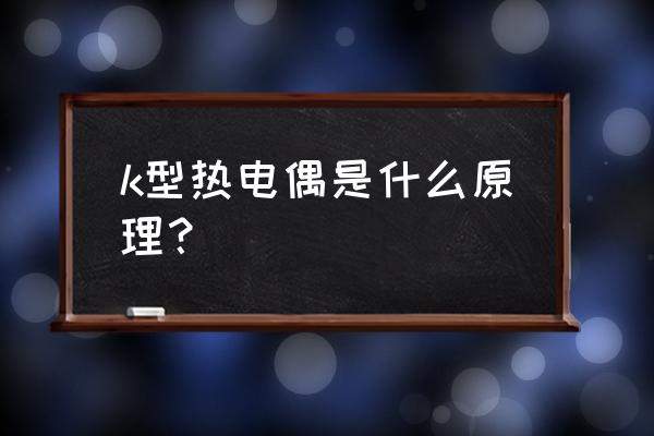 k型热电偶工作原理 k型热电偶是什么原理？