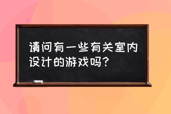 自由布置房间游戏 请问有一些有关室内设计的游戏吗？