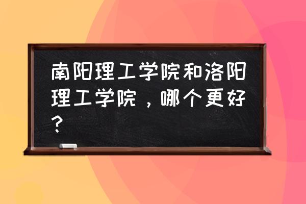 最真实的洛阳理工宿舍 南阳理工学院和洛阳理工学院，哪个更好？