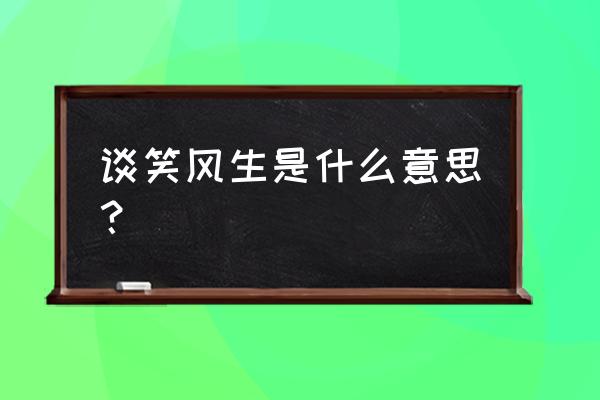 谈笑风生的意思解释 谈笑风生是什么意思？