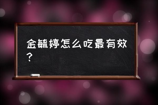 金毓婷怎么服用 金毓婷怎么吃最有效？