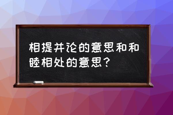 相提并论用法 相提并论的意思和和睦相处的意思？