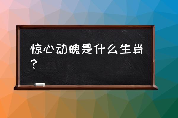 惊心动魄是什么生肖 惊心动魄是什么生肖？