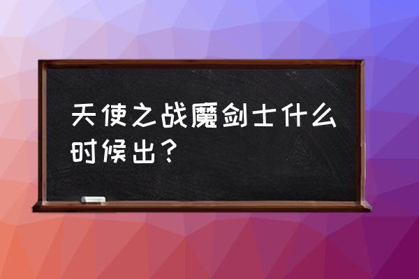 今日新开奇迹mu 天使之战魔剑士什么时候出？