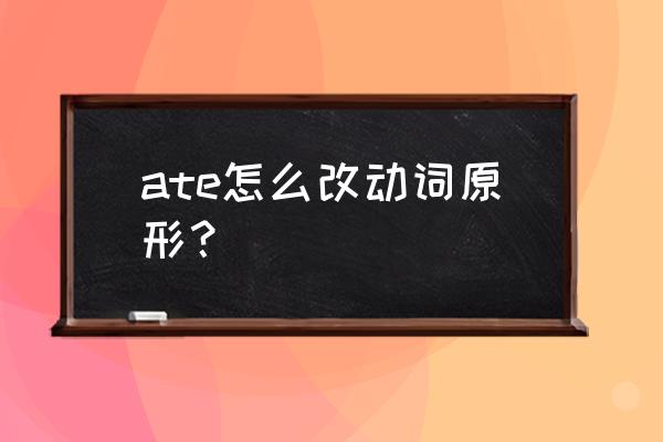 can t eat 的过去式 ate怎么改动词原形？