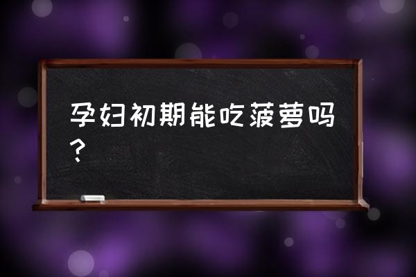 早期孕妇能不能吃菠萝 孕妇初期能吃菠萝吗？