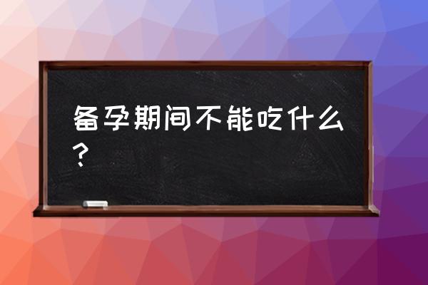 备孕期间不能吃的食物 备孕期间不能吃什么？