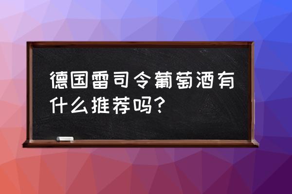 德国葡萄酒特色 德国雷司令葡萄酒有什么推荐吗？