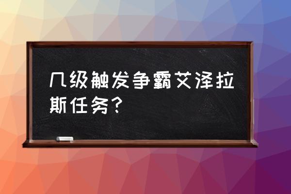 争霸艾泽拉斯计划 几级触发争霸艾泽拉斯任务？