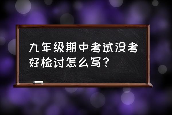 期中考试没考好检讨书 九年级期中考试没考好检讨怎么写？