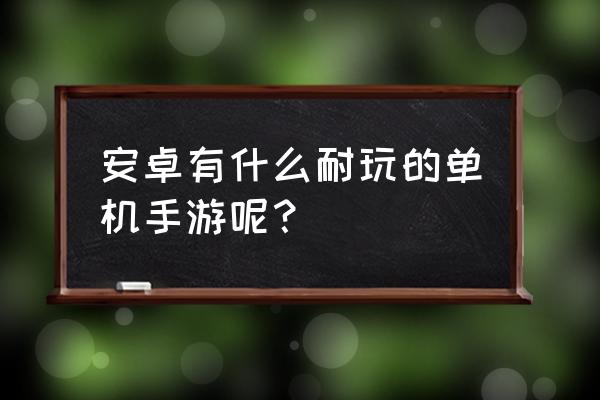 新天上碑 安卓 安卓有什么耐玩的单机手游呢？