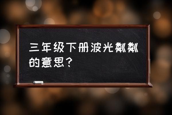 波光粼粼是什么意思啊 三年级下册波光粼粼的意思？