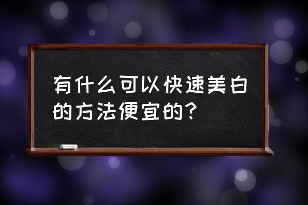 快速美白的方法实用的 有什么可以快速美白的方法便宜的？