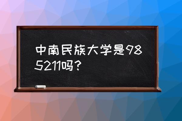 中南民大是985211吗 中南民族大学是985211吗？