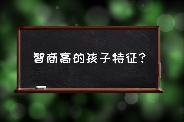 聪明的小孩 智商高的孩子特征？