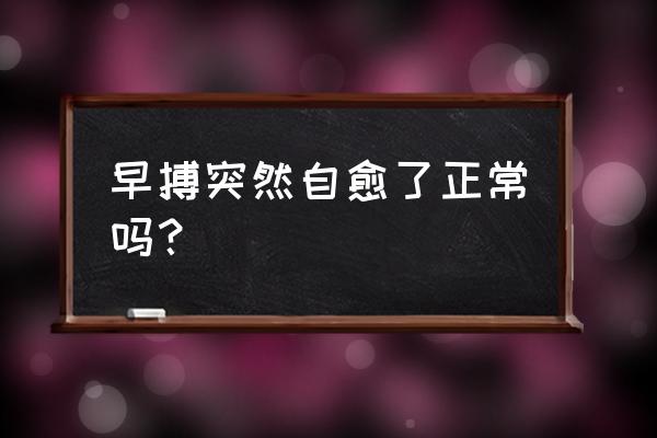 心率失常能自愈吗 早搏突然自愈了正常吗？