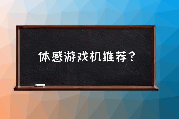 目前体感游戏机 有哪些 体感游戏机推荐？