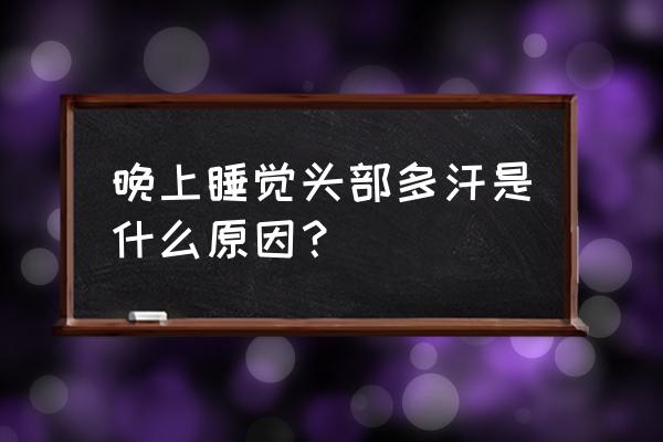 夜里睡觉头部出汗 晚上睡觉头部多汗是什么原因？