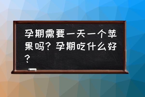 怀孕的人梦见吃苹果 孕期需要一天一个苹果吗？孕期吃什么好？