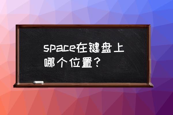 space是哪个键盘 space在键盘上哪个位置？