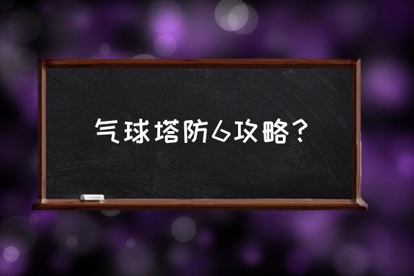 气球塔防5攻略 气球塔防6攻略？