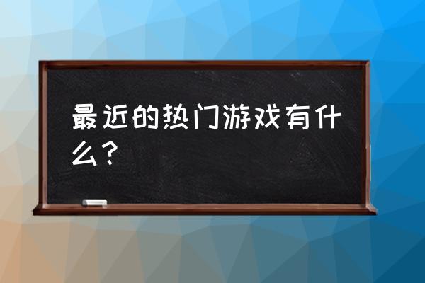 现在最热门游戏 最近的热门游戏有什么？