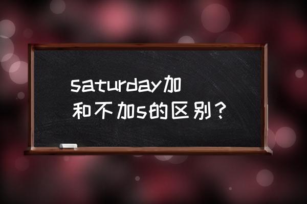 saturday是什么意思 saturday加和不加s的区别？