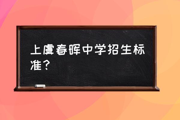 上虞春晖中学入学条件 上虞春晖中学招生标准？