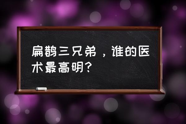 扁鹊三兄弟叫什么 扁鹊三兄弟，谁的医术最高明？