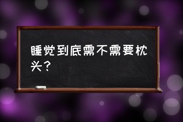 睡觉到底用不用枕头 睡觉到底需不需要枕头？