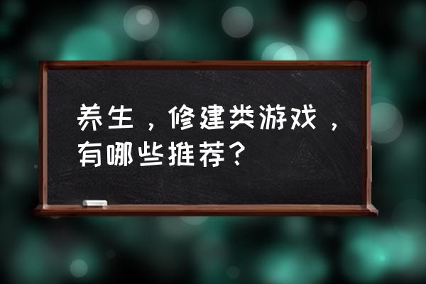 建造模拟2015手机游戏 养生，修建类游戏，有哪些推荐？