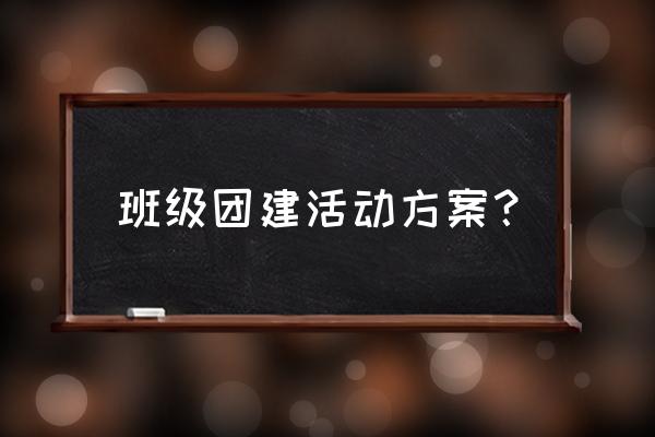 班级大型活动计划 班级团建活动方案？