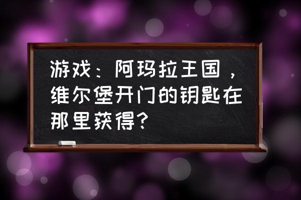 堡垒之夜如何在木板上开门 游戏：阿玛拉王国，维尔堡开门的钥匙在那里获得？