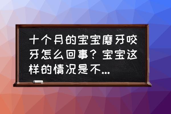 怀孕第10个月有什么症状 十个月的宝宝磨牙咬牙怎么回事？宝宝这样的情况是不是要长牙了？