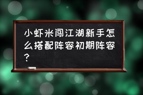 江湖侠客令元宝怎么用 小虾米闯江湖新手怎么搭配阵容初期阵容？