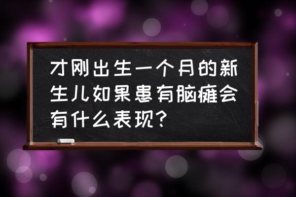 一个月婴儿脑瘫最典型症状是什么 才刚出生一个月的新生儿如果患有脑瘫会有什么表现？