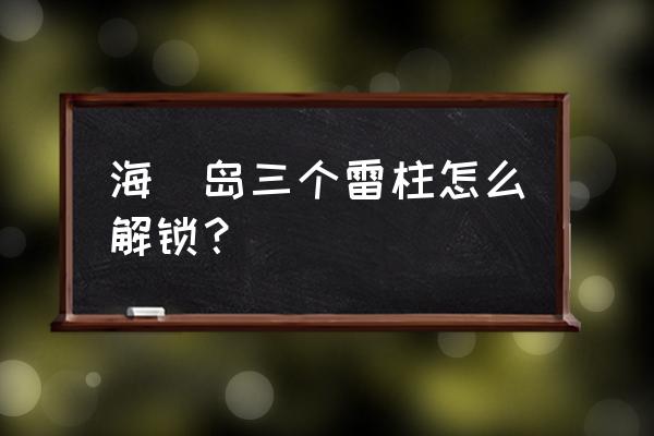 原神海祇岛传送门旁边的四个雷柱 海祇岛三个雷柱怎么解锁？