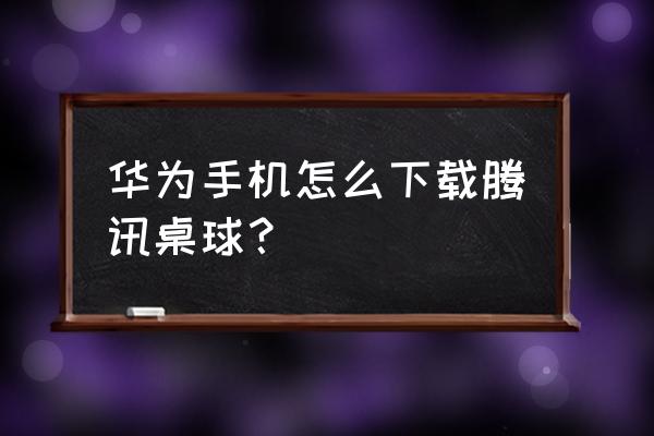 腾讯桌球怎么购买永久性s级杆子 华为手机怎么下载腾讯桌球？