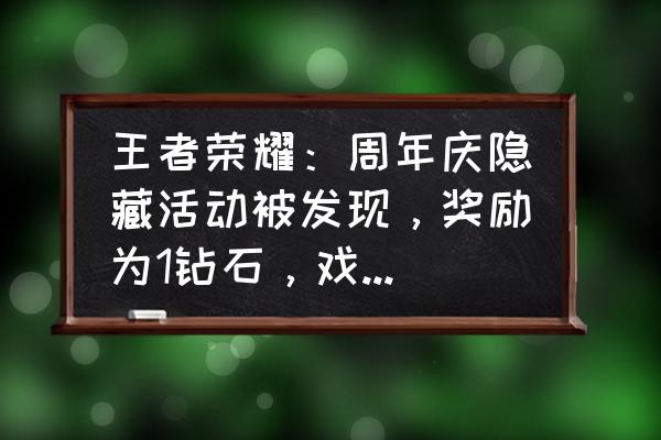 qq王者荣耀怎么领取隐藏福利 王者荣耀：周年庆隐藏活动被发现，奖励为1钻石，戏耍用户惹怒玩家退游，你如何看待？