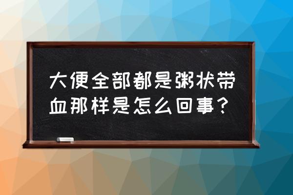 有鲜血便出现的四种疾病是什么 大便全部都是粥状带血那样是怎么回事？