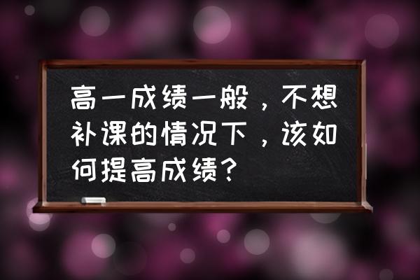 升入高一该如何学习 高一成绩一般，不想补课的情况下，该如何提高成绩？