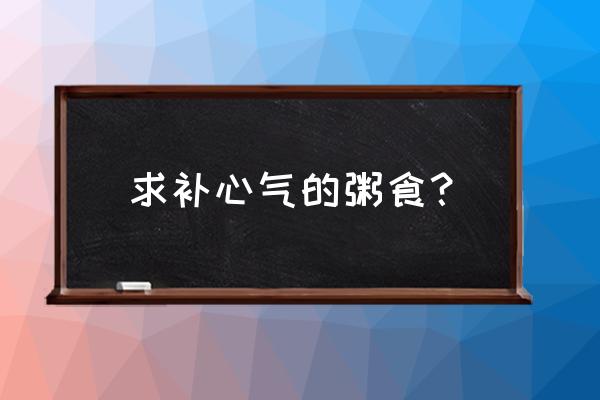 心悸食疗吃什么 求补心气的粥食？