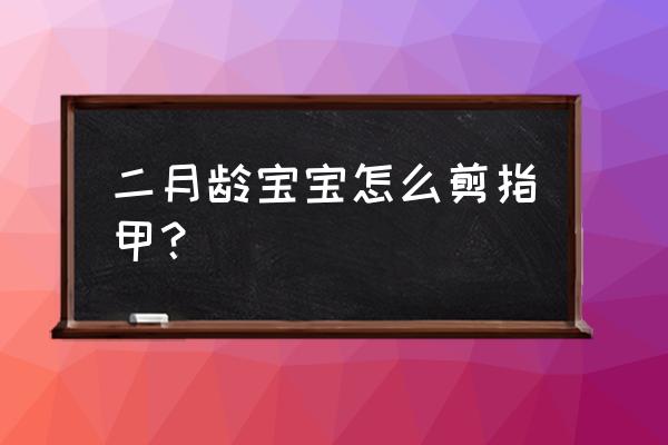 婴儿剪手指甲妙招 二月龄宝宝怎么剪指甲？