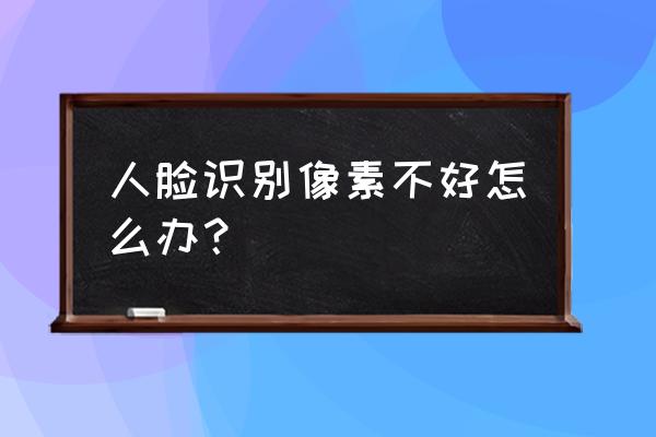 像素游戏最难四关 人脸识别像素不好怎么办？