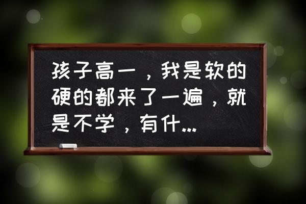 缺少童年的孩子长大了如何弥补 孩子高一，我是软的硬的都来了一遍，就是不学，有什么方法解决？