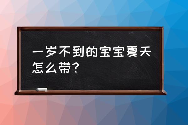 夏天婴儿防蚊子的最好办法 一岁不到的宝宝夏天怎么带？