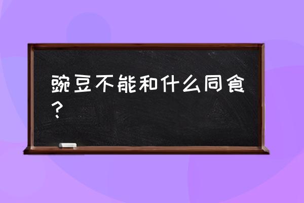 1岁宝宝吃豌豆的禁忌 豌豆不能和什么同食？